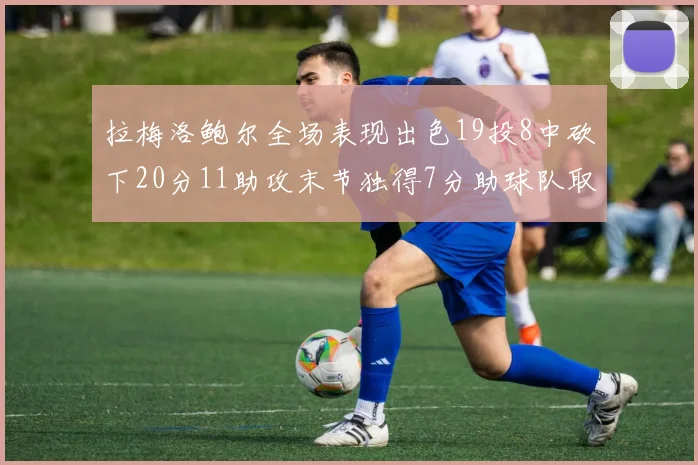拉梅洛鲍尔全场表现出色19投8中砍下20分11助攻末节独得7分助球队取胜