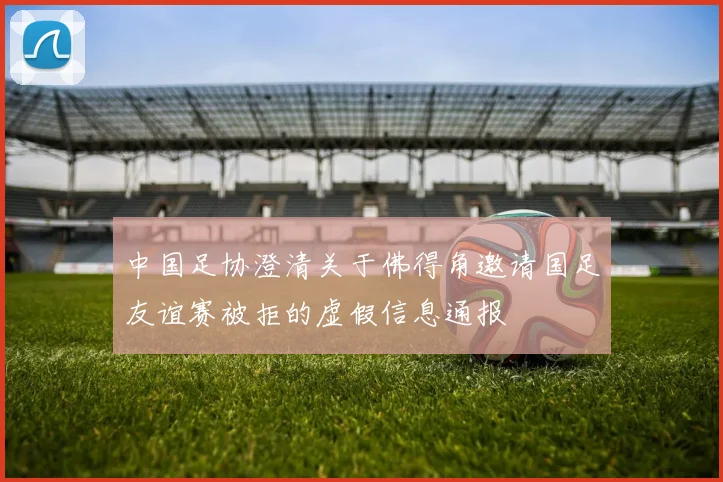 中国足协澄清关于佛得角邀请国足友谊赛被拒的虚假信息通报