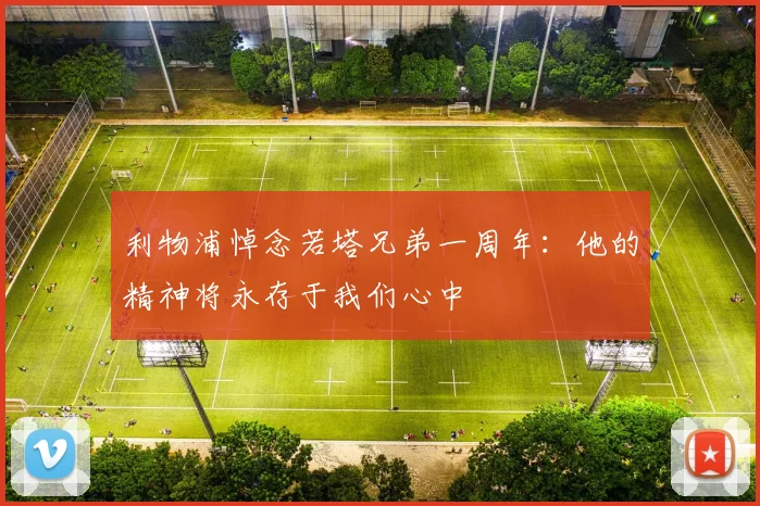 利物浦悼念若塔兄弟一周年：他的精神将永存于我们心中