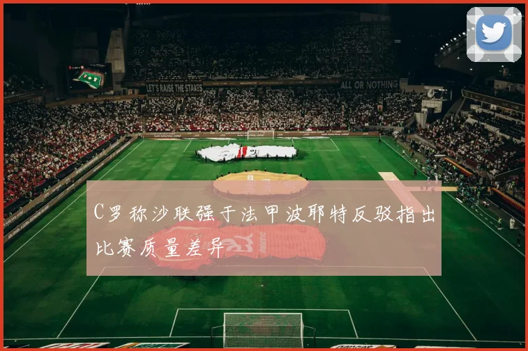 C罗称沙联强于法甲波耶特反驳指出比赛质量差异