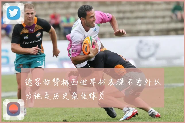 德容称赞梅西世界杯表现不意外认为他是历史最佳球员