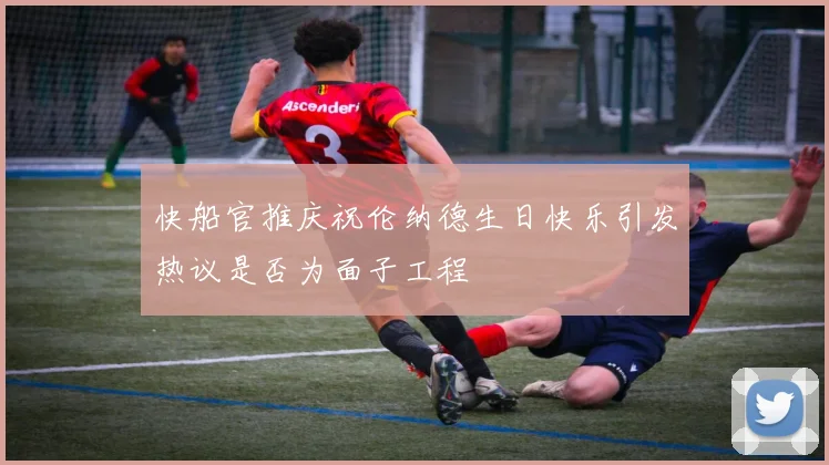 快船官推庆祝伦纳德生日快乐引发热议是否为面子工程