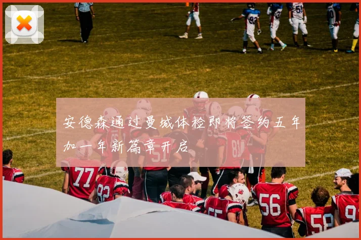 安德森通过曼城体检即将签约五年加一年新篇章开启