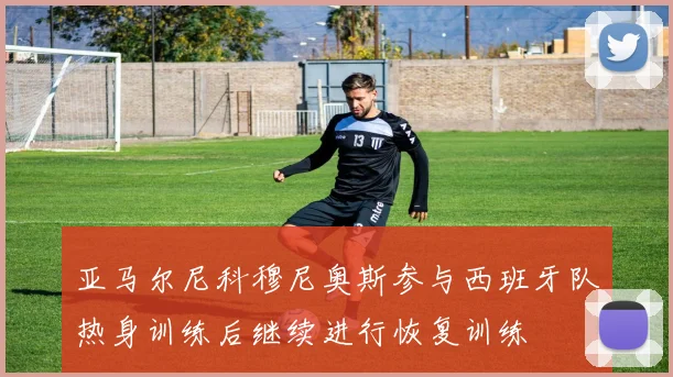 亚马尔尼科穆尼奥斯参与西班牙队热身训练后继续进行恢复训练