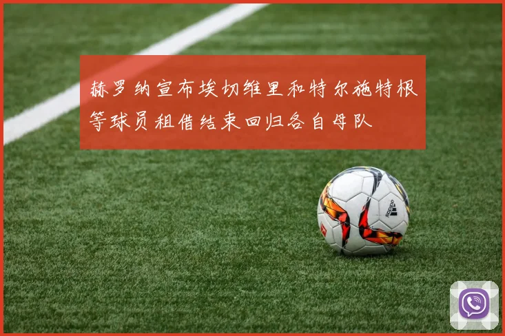 赫罗纳宣布埃切维里和特尔施特根等球员租借结束回归各自母队