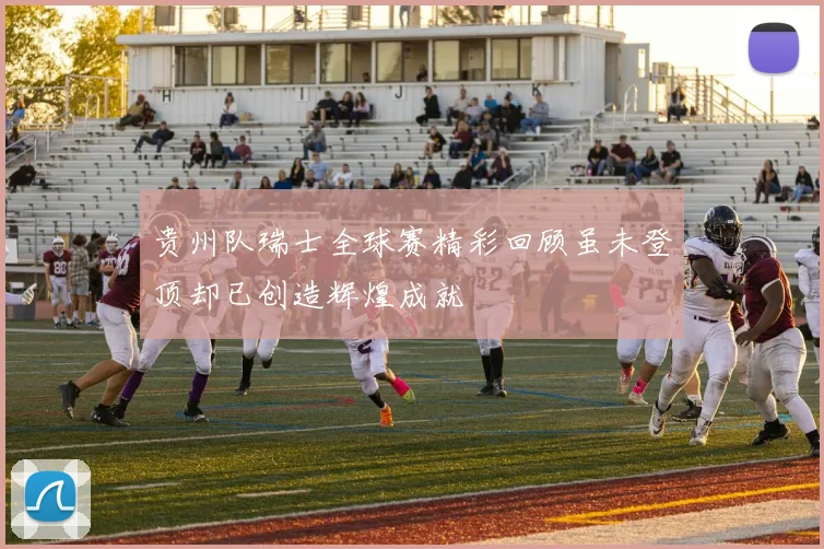 贵州队瑞士全球赛精彩回顾虽未登顶却已创造辉煌成就