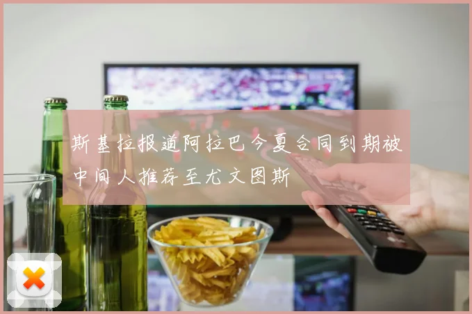 斯基拉报道阿拉巴今夏合同到期被中间人推荐至尤文图斯
